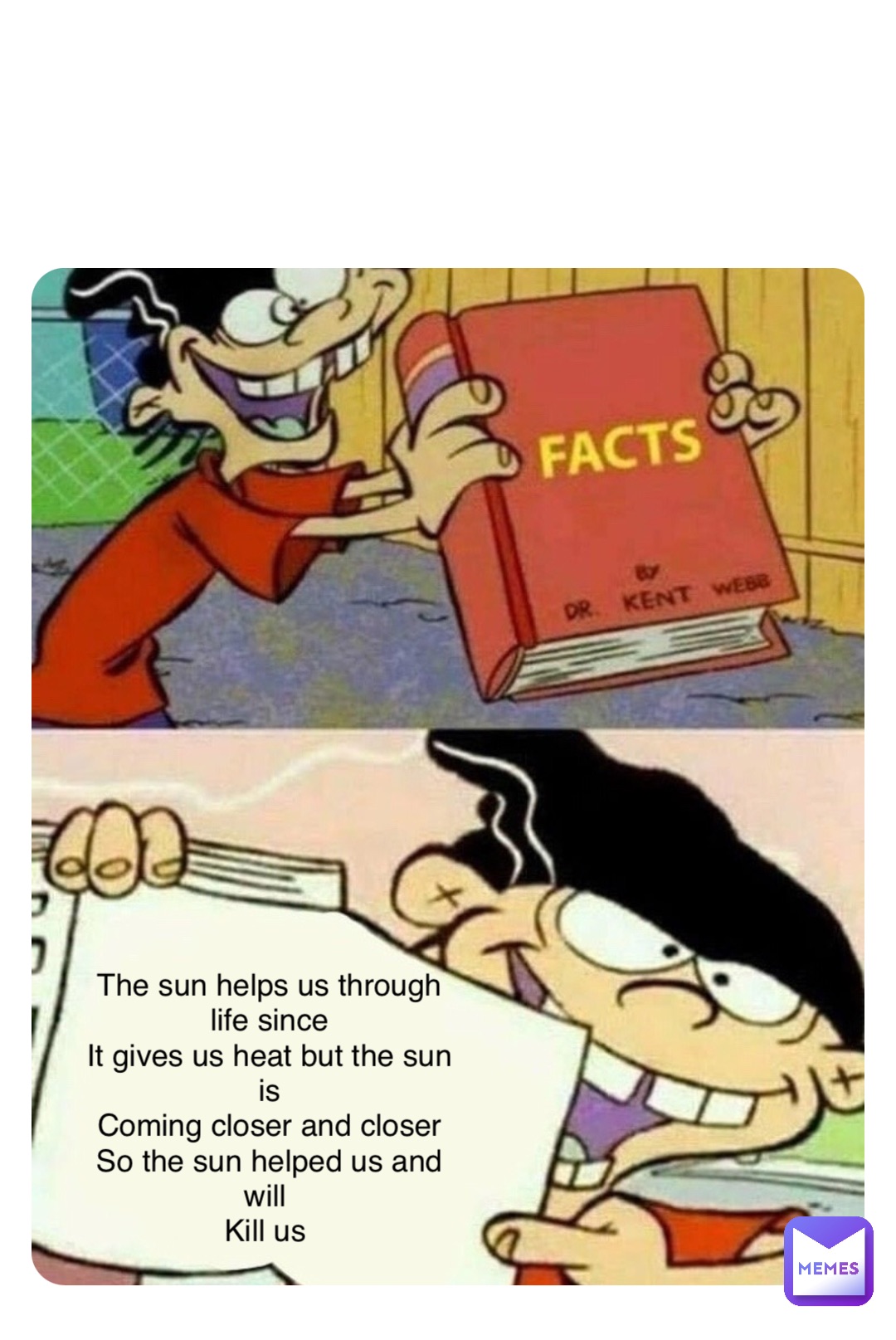 Double tap to edit The sun helps us through life since 
It gives us heat but the sun is 
Coming closer and closer 
So the sun helped us and will
Kill us