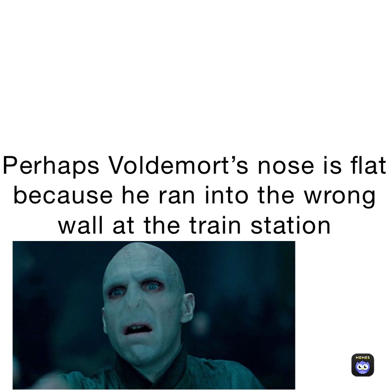 Perhaps Voldemort’s nose is flat because he ran into the wrong wall at the train station 