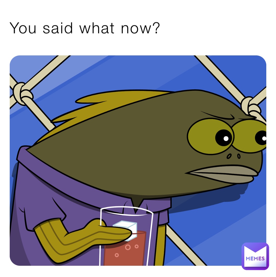 You said what now?