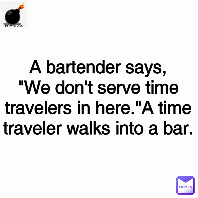 A bartender says, "We don't serve time travelers in here."A time traveler walks into a bar.