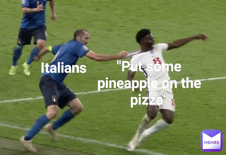 Italians "Put some pineapple on the pizza"