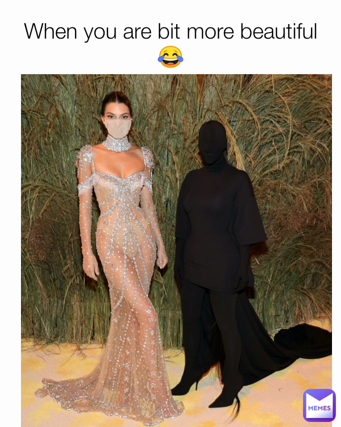 When you are bit more beautiful 😂