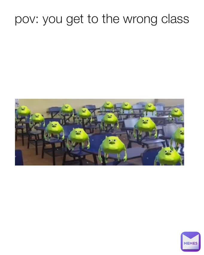 pov: you get to the wrong class
