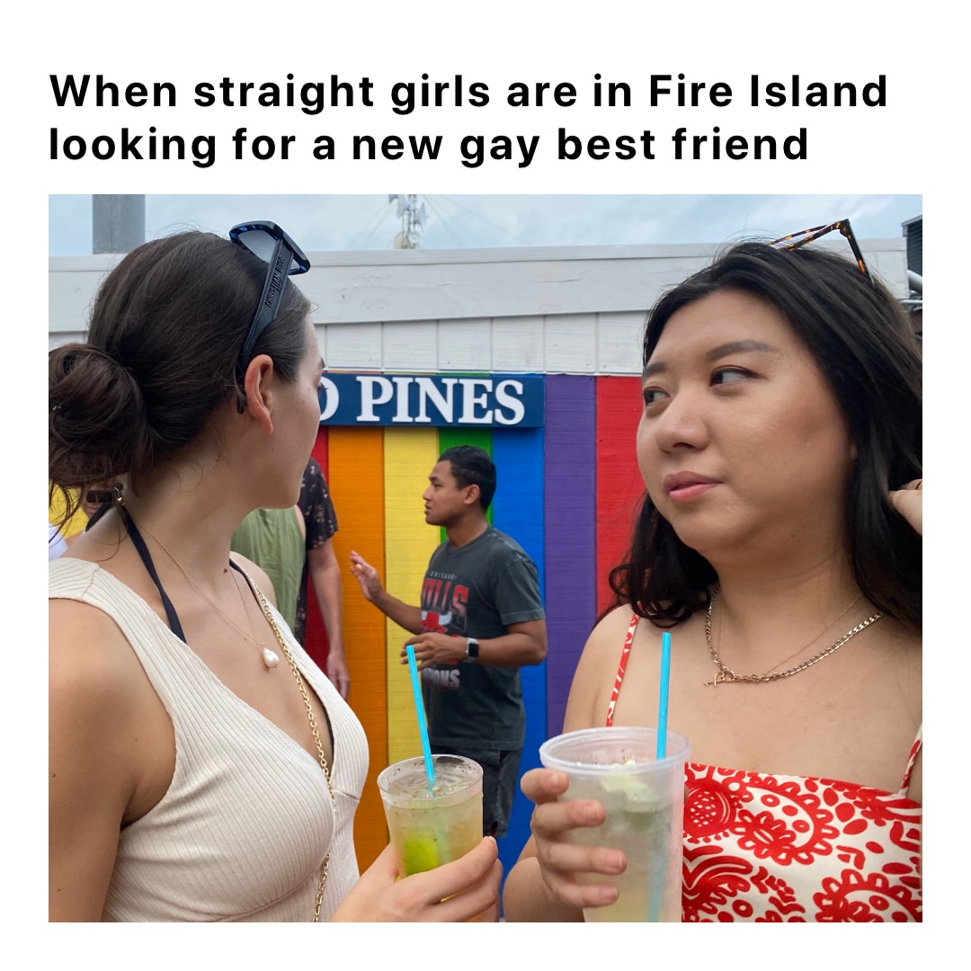 When straight girls are in Fire Island looking for a new gay best friend