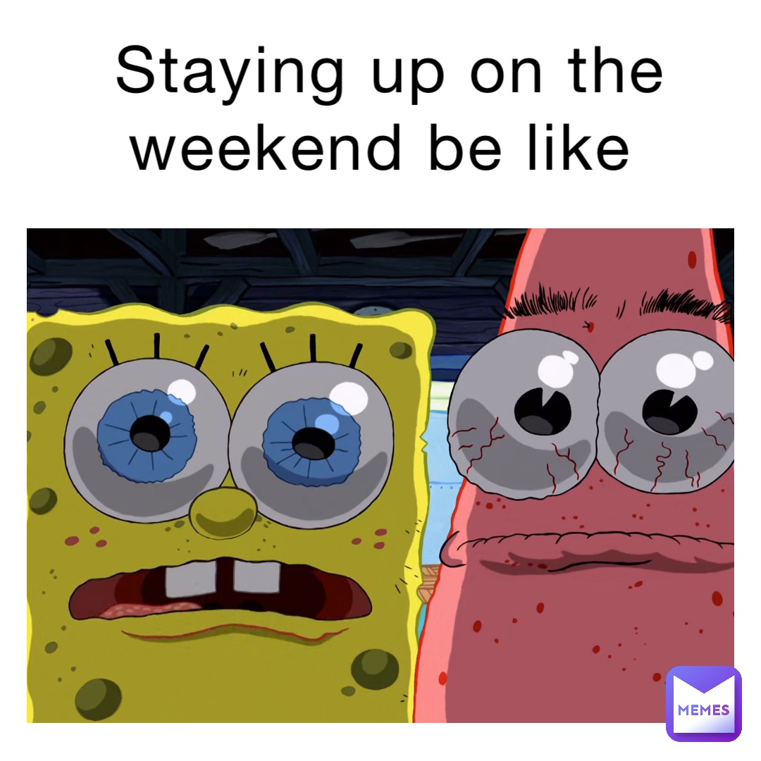 Staying up on the weekend be like