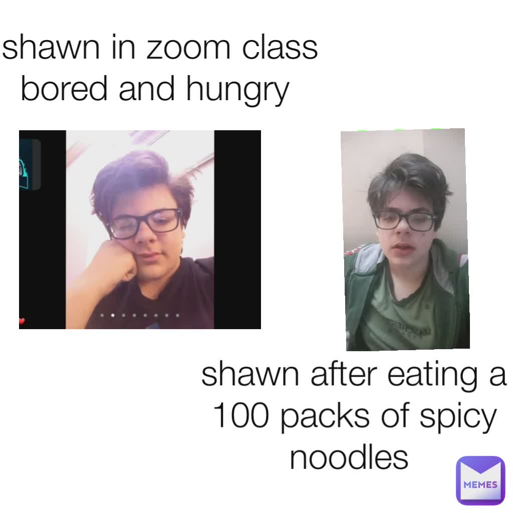 shawn in zoom class bored and hungry  shawn after eating a 100 packs of spicy  noodles 
