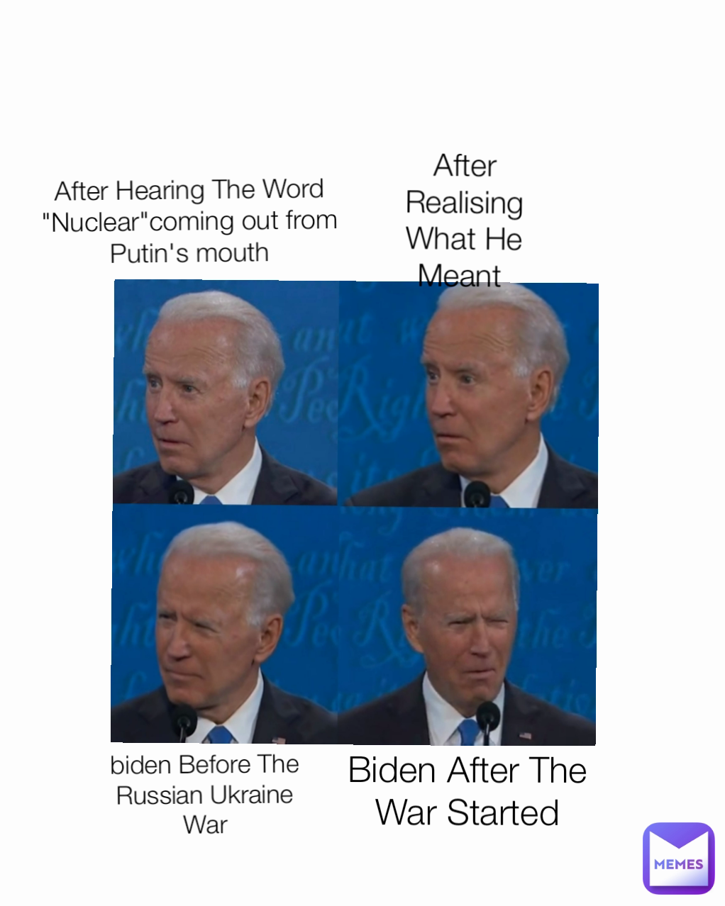 biden Before The Russian Ukraine War Type Text After Hearing The Word "Nuclear"coming out from Putin's mouth After Realising What He Meant  Biden After The War Started