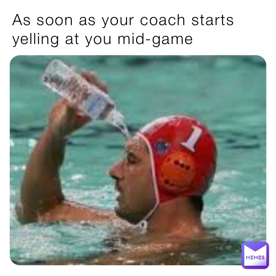 As soon as your coach starts yelling at you midgame