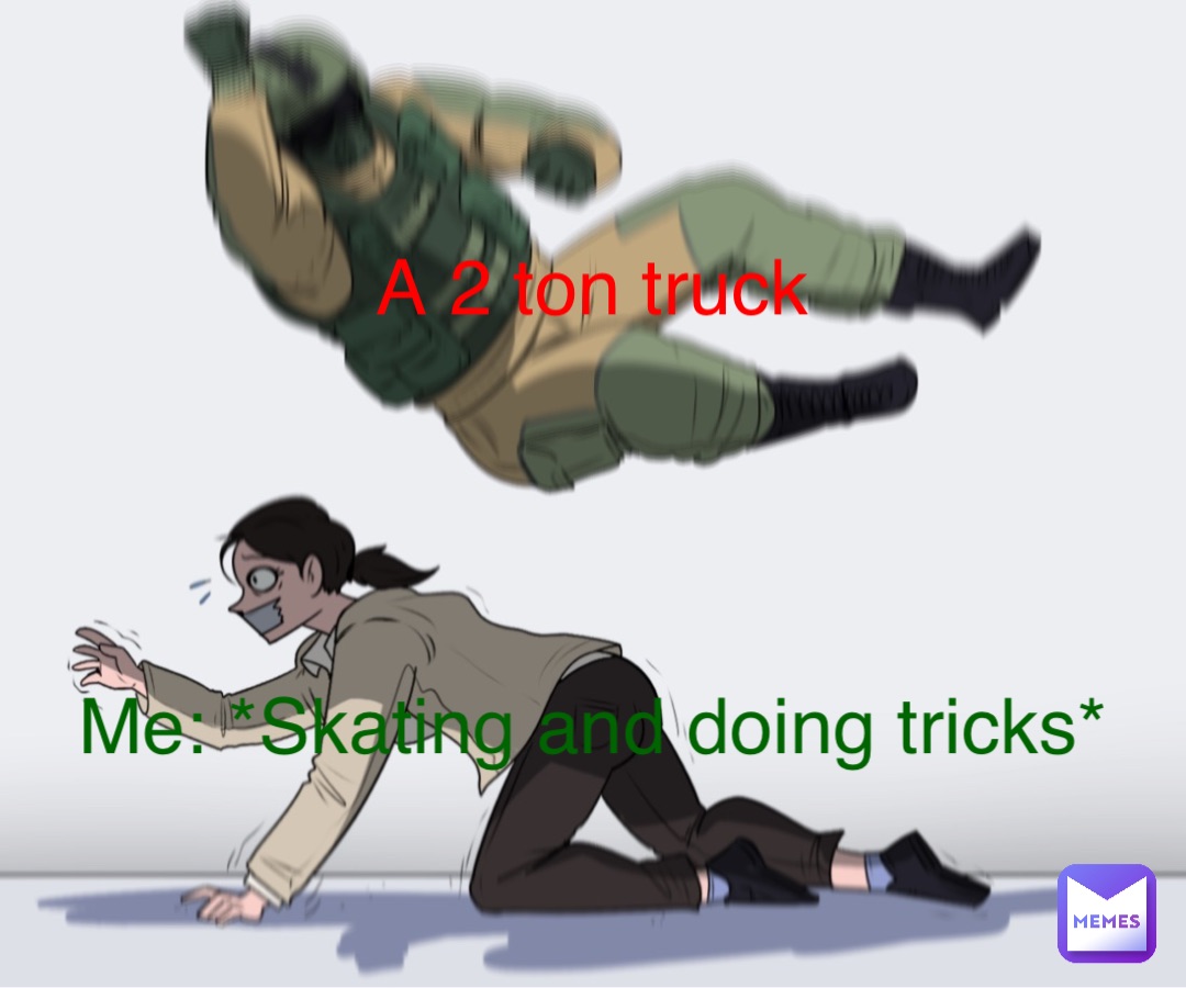 Me: *Skating and doing tricks* A 2 ton truck