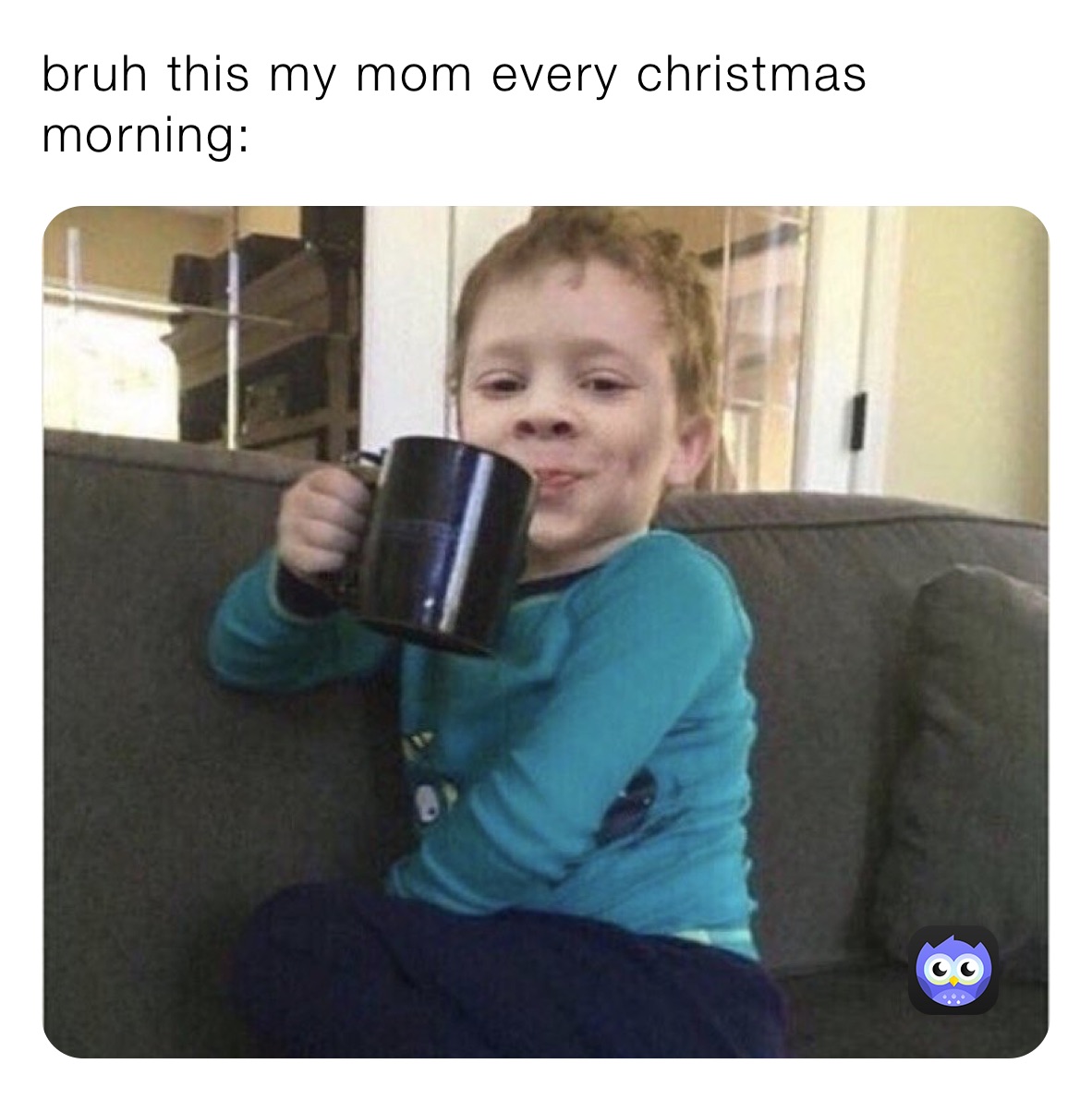 bruh this my mom every christmas morning: 
