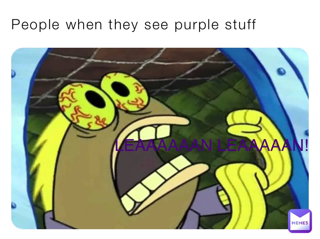 People when they see purple stuff LEAAAAAAN LEAAAAAN!