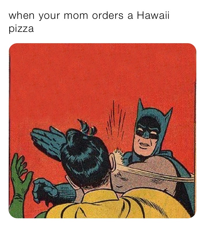 when your mom orders a Hawaii pizza