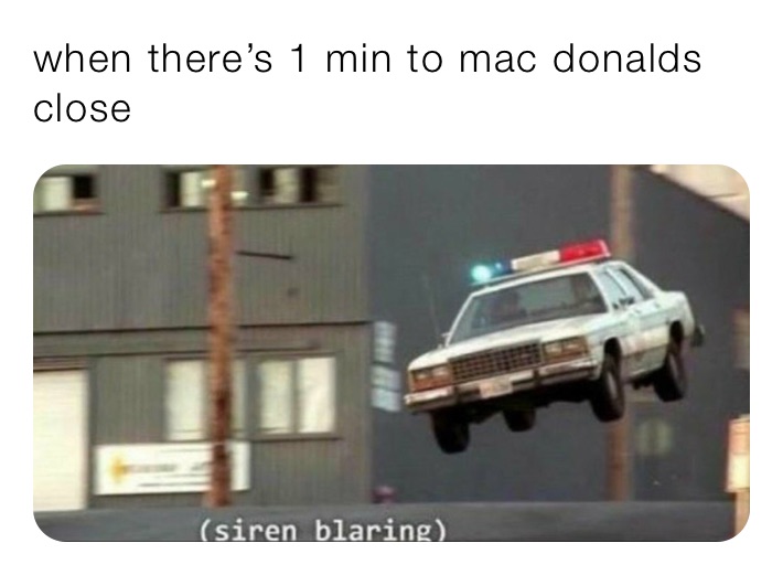 when there’s 1 min to mac donalds close