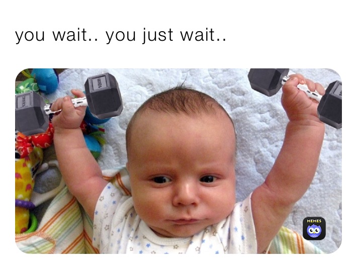 you wait.. you just wait..