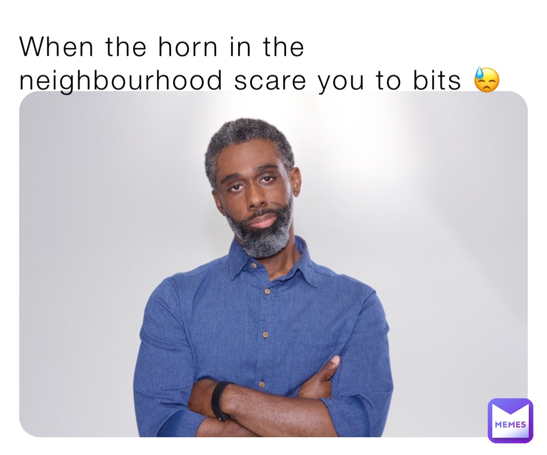When the horn in the neighbourhood scare you to bits 😓