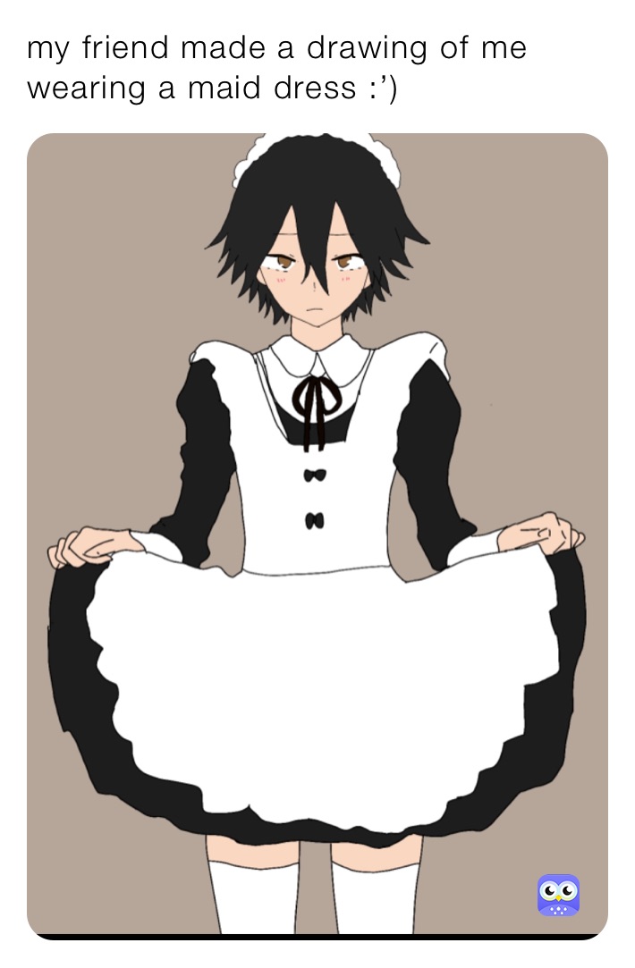 my friend made a drawing of me wearing a maid dress :’) 