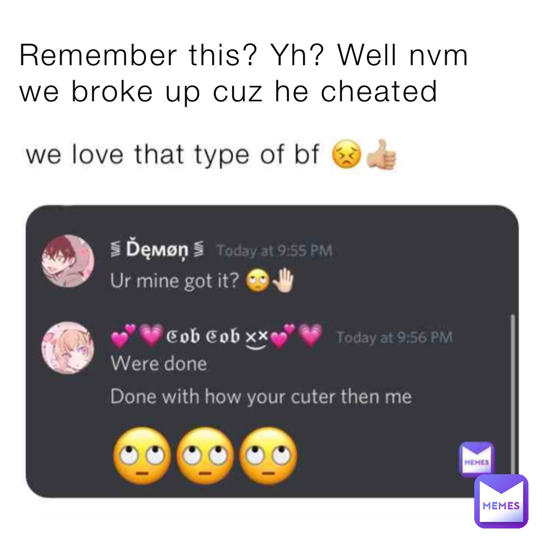 Remember this? Yh? Well nvm we broke up cuz he cheated