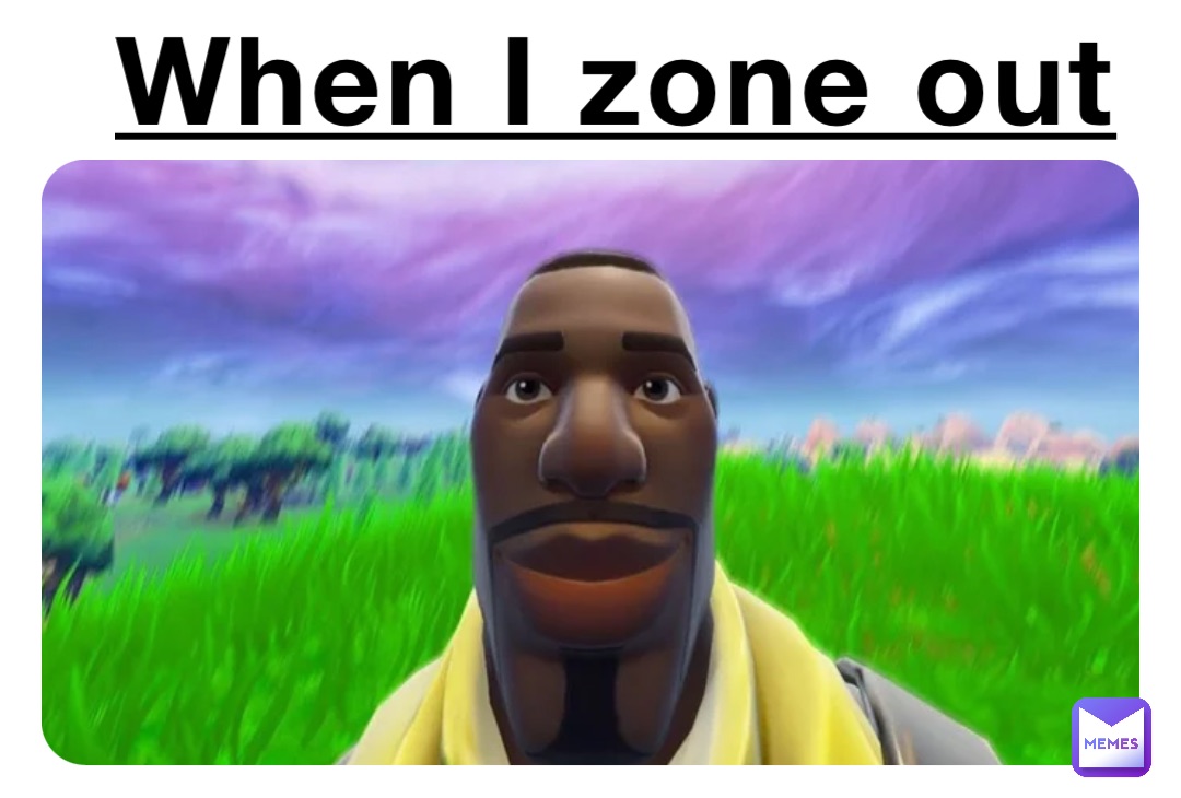 When I zone out