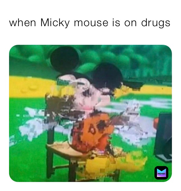 when Micky mouse is on drugs