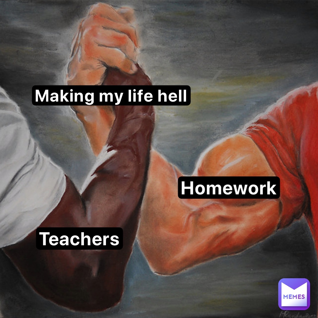 Making my life hell Homework Teachers