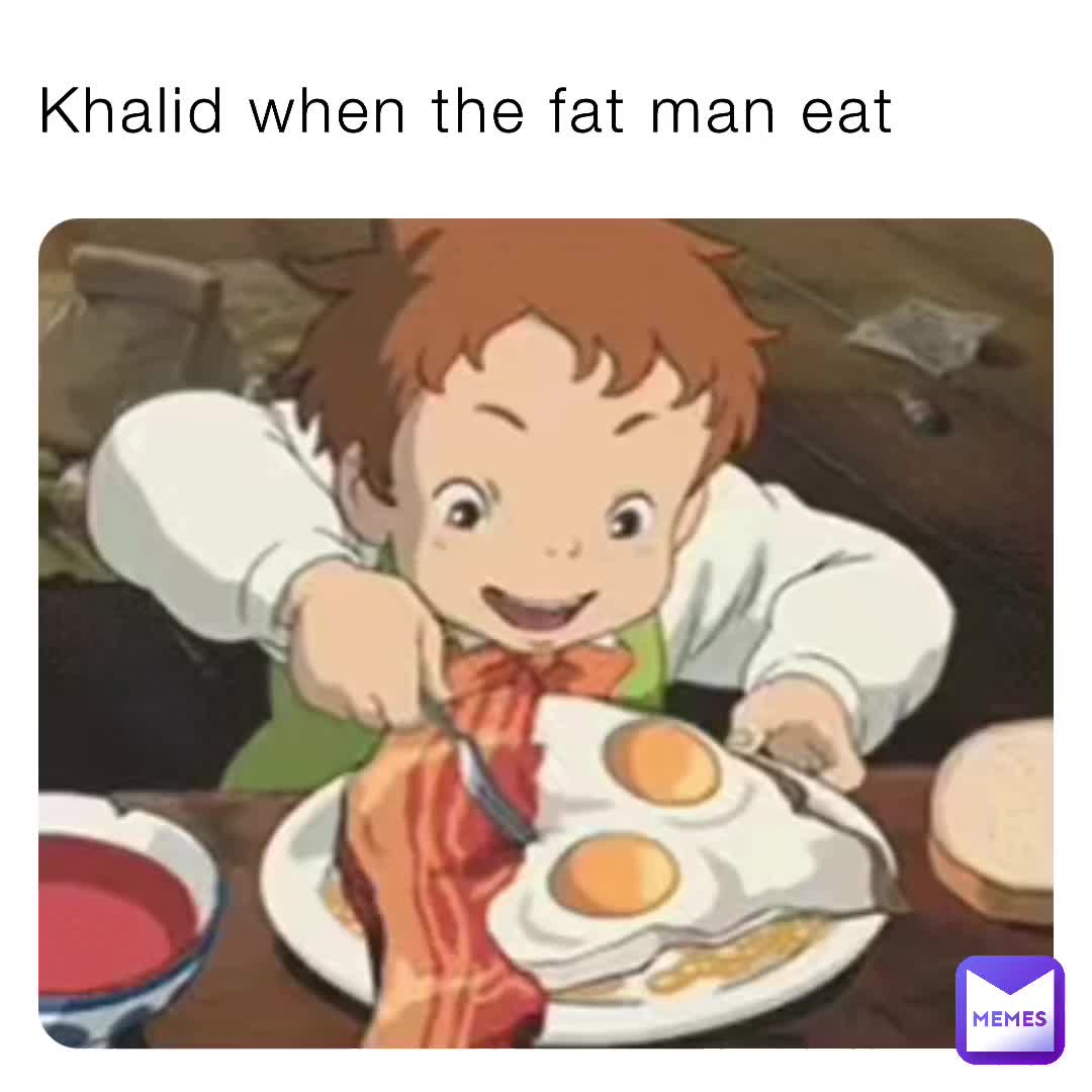 Khalid when the fat man eat | @hinata_is_trash | Memes