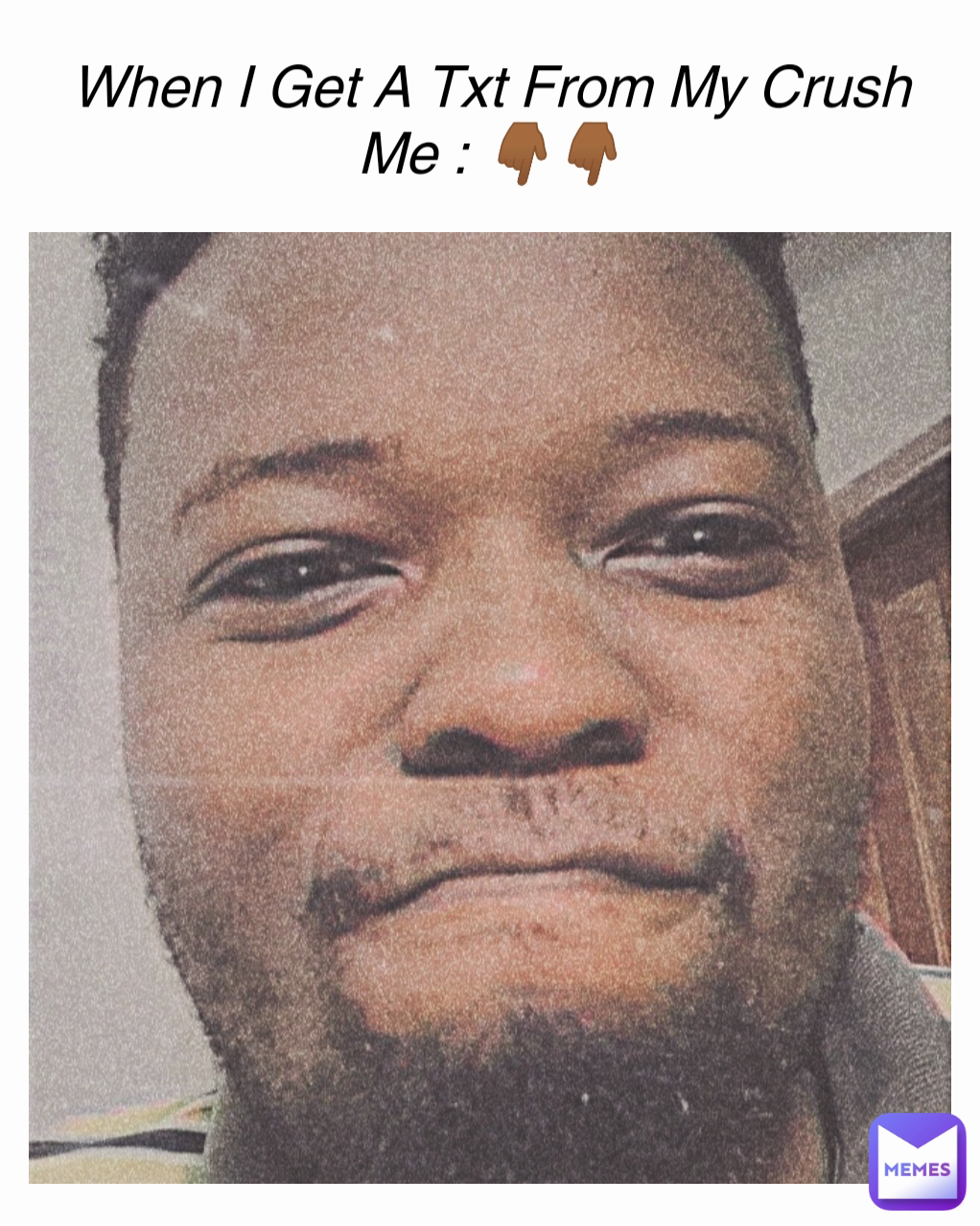 When he tells you be my meme and you can't say no Me 👇🏾👇🏾👇🏾👇🏾