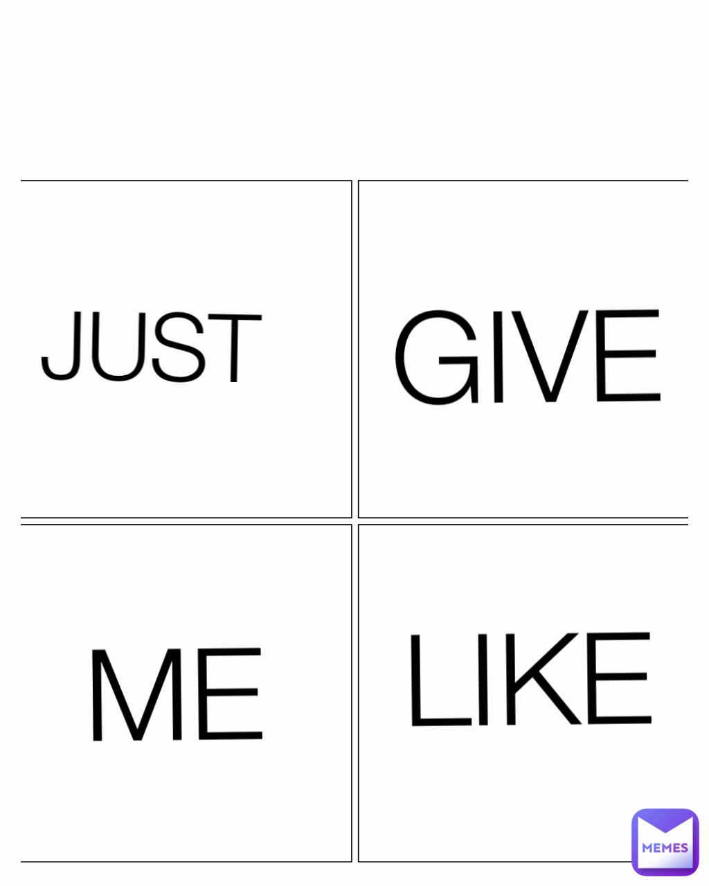 LIKE ME GIVE JUST 