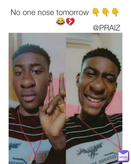 No one nose tomorrow 👇👇👇😂💔 @PRAIZ