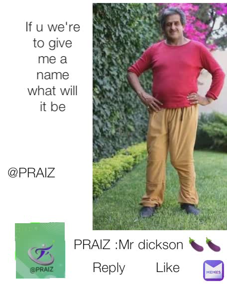 If u we're to give me a name what will it be @PRAIZ Reply Like PRAIZ :Mr dickson 🍆🍆