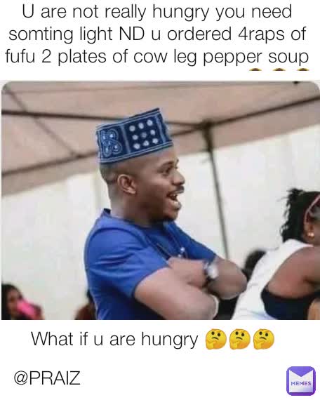 U are not really hungry you need somting light ND u ordered 4raps of fufu 2 plates of cow leg pepper soup and still ordered a take away 🙆🙆🙆 What if u are hungry 🤔🤔🤔 @PRAIZ