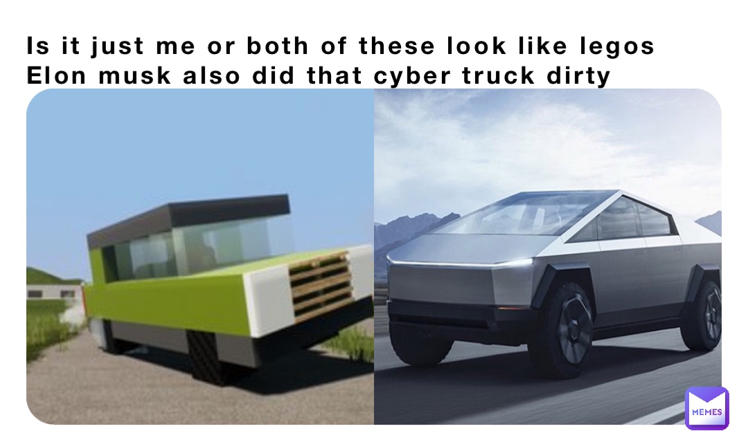 Is it just me or both of these look like legos Elon musk also did that cyber truck dirty