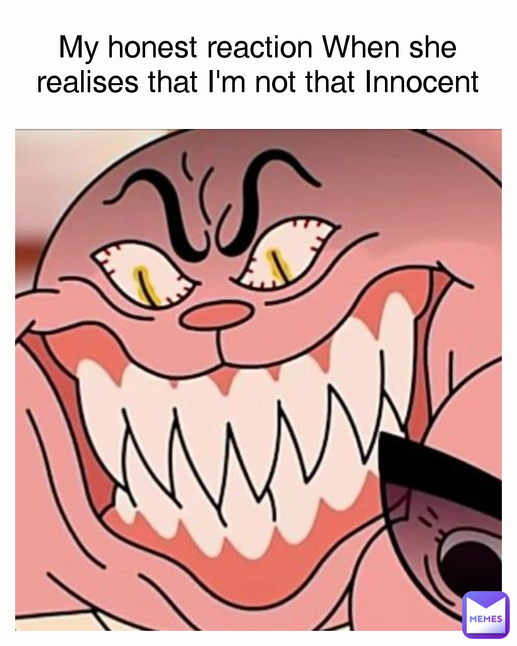 My honest reaction When she realises that I'm not that Innocent