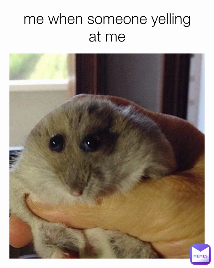 me when someone yelling at me