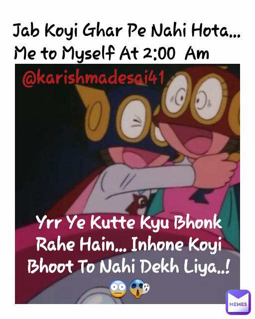 @karishmadesai41 Yrr Ye Kutte Kyu Bhonk Rahe Hain... Inhone Koyi Bhoot To Nahi Dekh Liya..!😨😱 Me to Myself At 2:00  Am Jab Koyi Ghar Pe Nahi Hota...