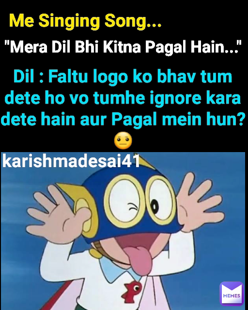 karishmadesai41 "Mera Dil Bhi Kitna Pagal Hain..." Dil : Faltu logo ko bhav tum dete ho vo tumhe ignore kara dete hain aur Pagal mein hun?😐 Me Singing Song...