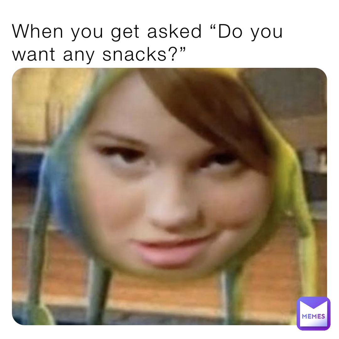 When you get asked “Do you want any snacks?”
