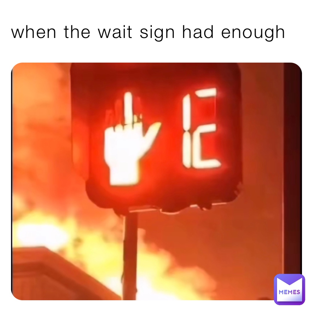 when the wait sign had enough