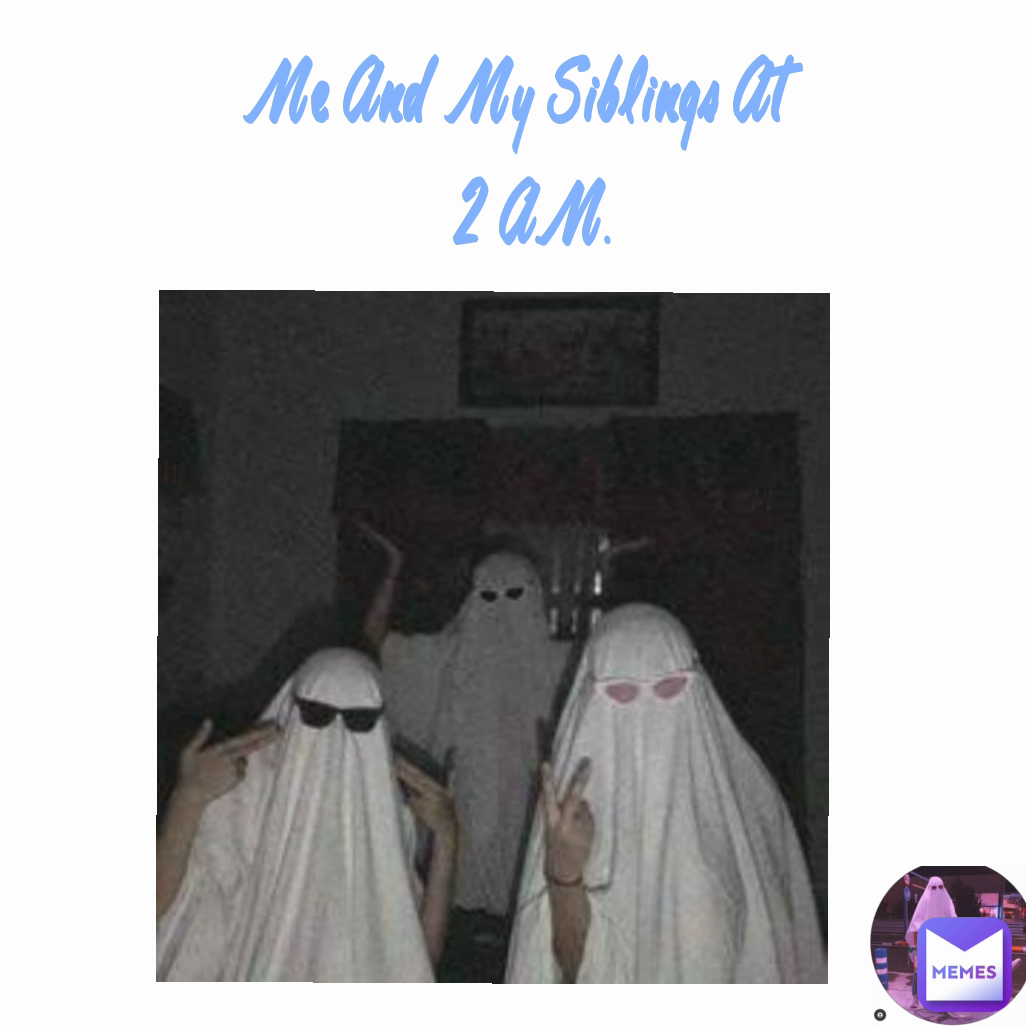 Me And My Siblings At
 2 A.M.