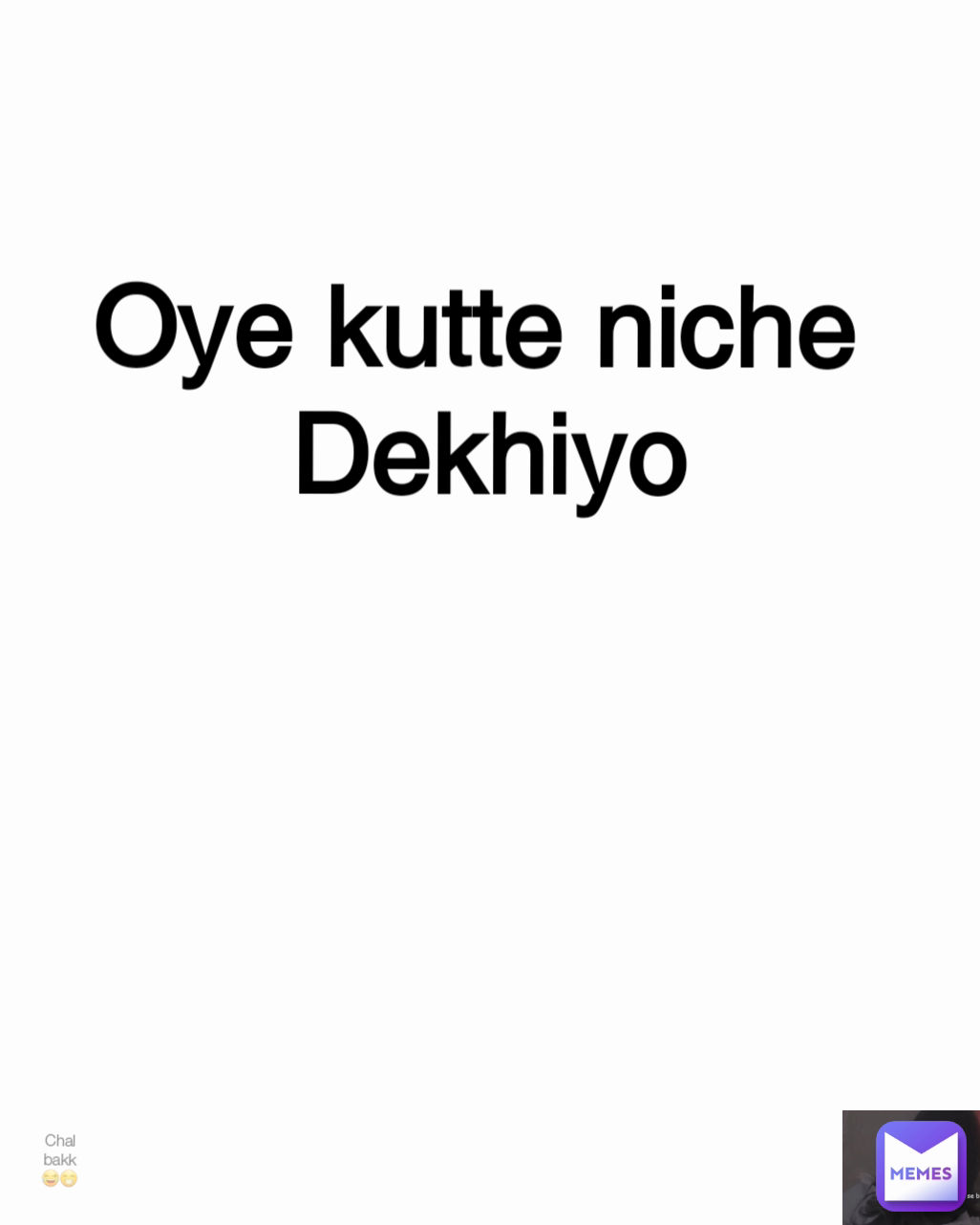 Chal bakk 😂😁 Oye kutte niche 
Dekhiyo