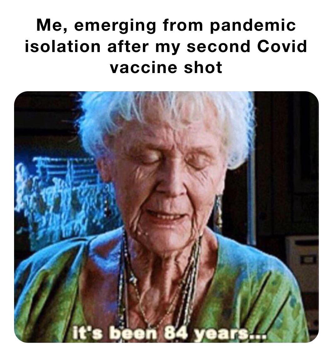 Me, emerging from pandemic isolation after my second Covid vaccine shot