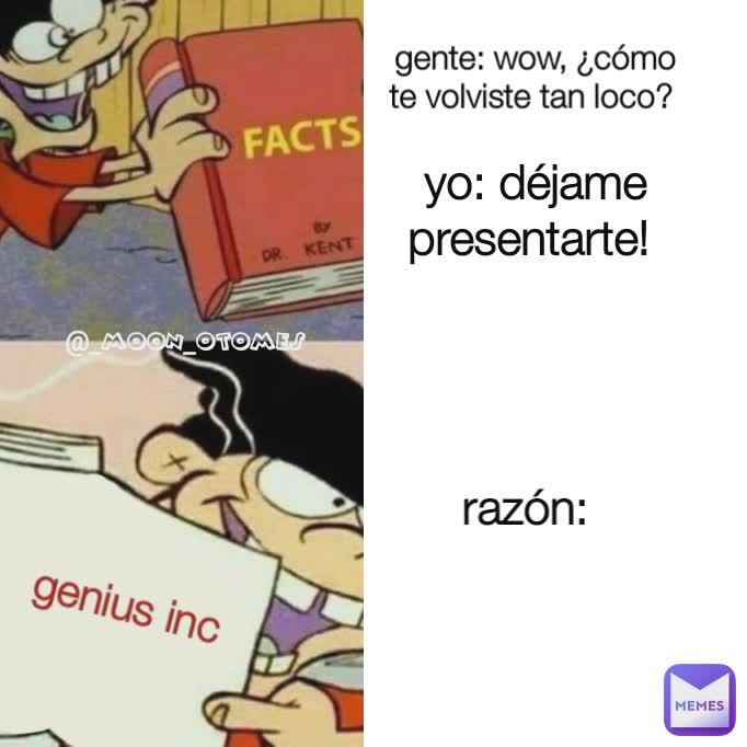 gente: wow, ¿cómo te volviste tan loco?  yo: déjame presentarte!  razón:  genius inc
 @_moon_otomes