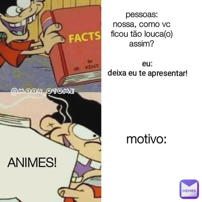 genius inc
 Type Text motivo: ANIMES! @moon_otome  pessoas:
nossa, como vc ficou tão louca(o) assim? eu:
deixa eu te apresentar!