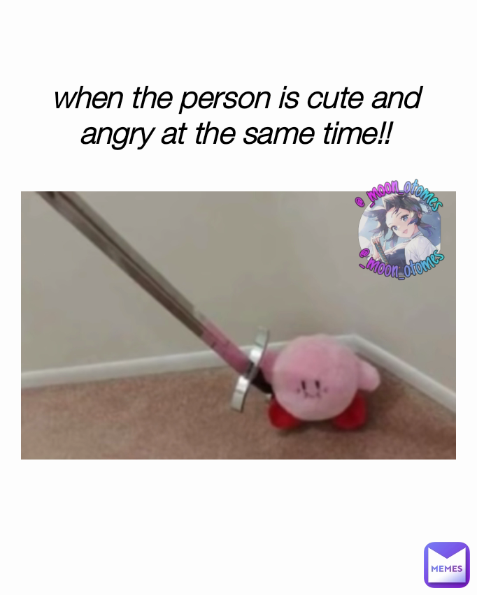 when the person is cute and angry at the same time!!