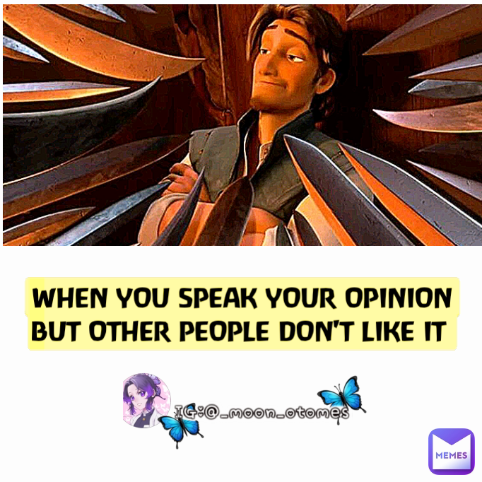 WHEN YOU SPEAK YOUR OPINION BUT OTHER PEOPLE DON'T LIKE IT 