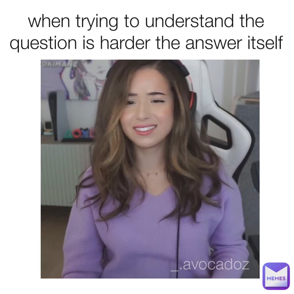 when trying to understand the question is harder the answer itself _.avocadoz 