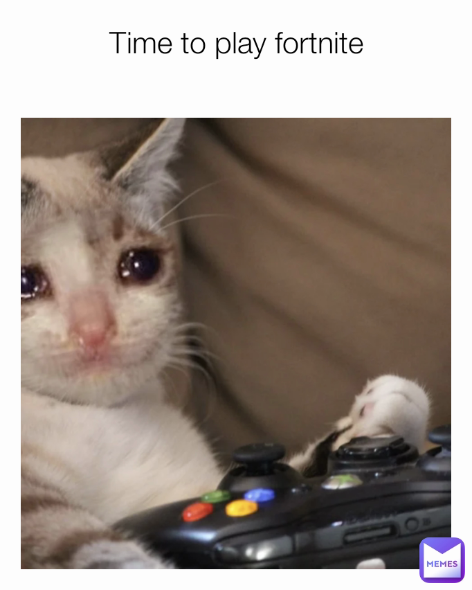 Time to play fortnite
