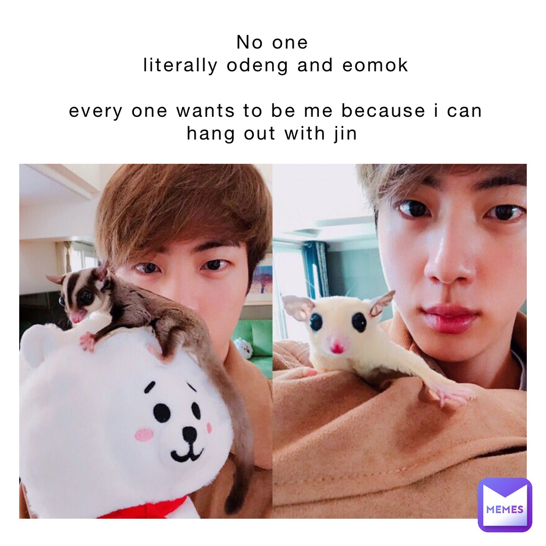 No One
Literally Odeng and Eomok 

Every one wants to be me because I can hang out with Jin