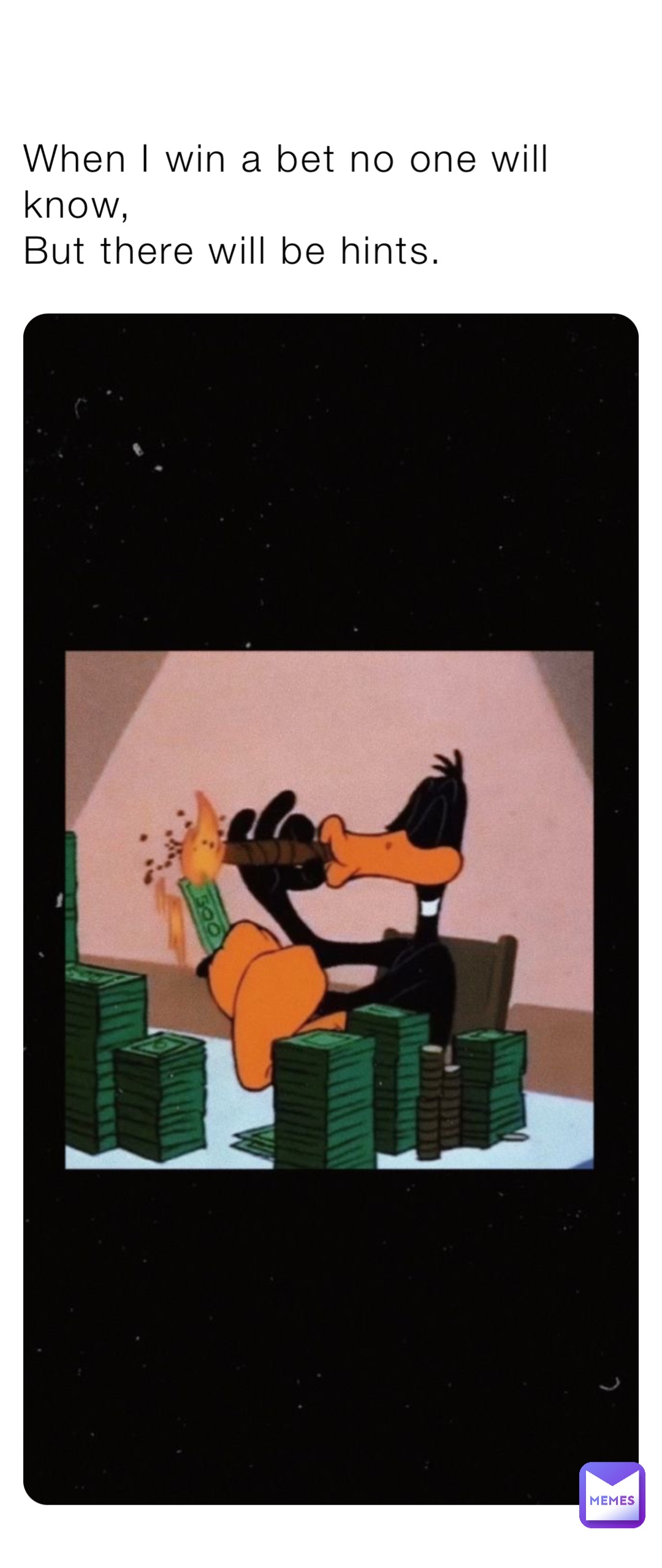 When I win a bet no one will know,
But there will be hints.