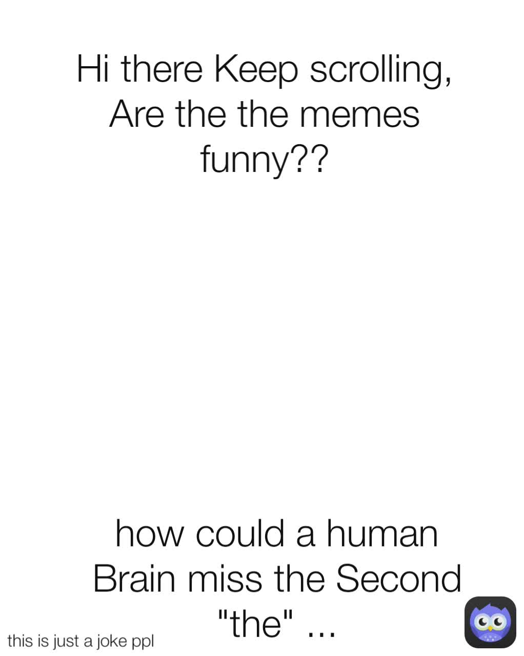 Hi there Keep scrolling, Are the the memes funny?? this is just a joke ppl how could a human Brain miss the Second "the" ...