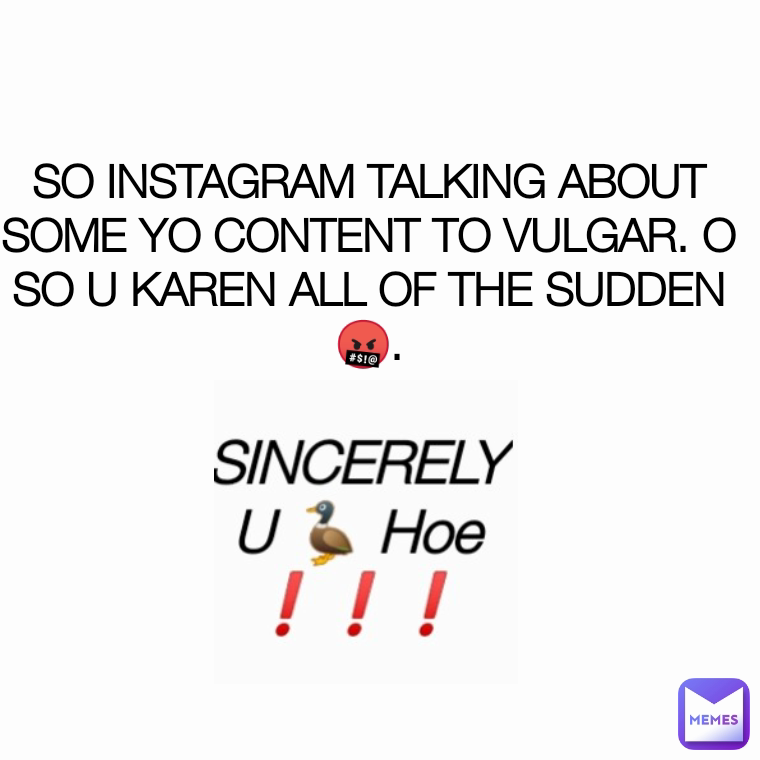 SO INSTAGRAM TALKING ABOUT SOME YO CONTENT TO VULGAR. O SO U KAREN ALL OF THE SUDDEN 🤬.